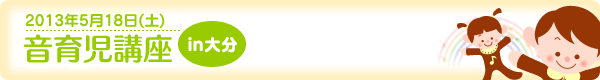[2013年5月18日(土)]音育児講座in大分