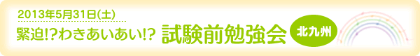 [2013年5月31日（土）]緊迫！？わきあいあい！？試験前勉強会（北九州）