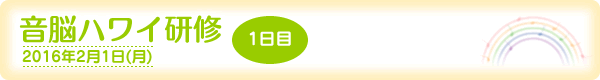 音脳ハワイ研修・1日目[2016年2月1日(月)]